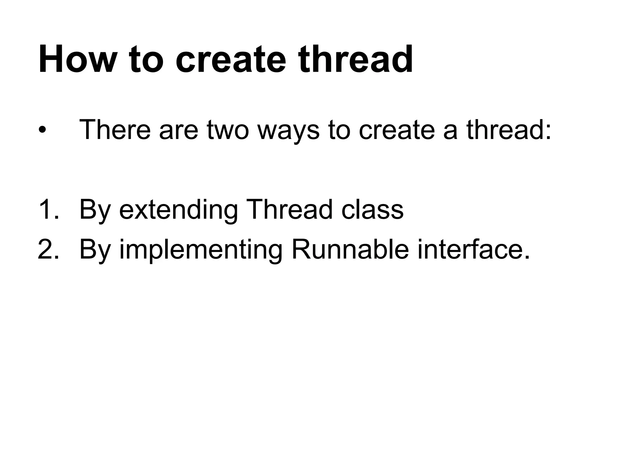 How to create thread
• There are two ways to create a thread:
1. By extending Thread class
2. By implementing Runnable interface.
 