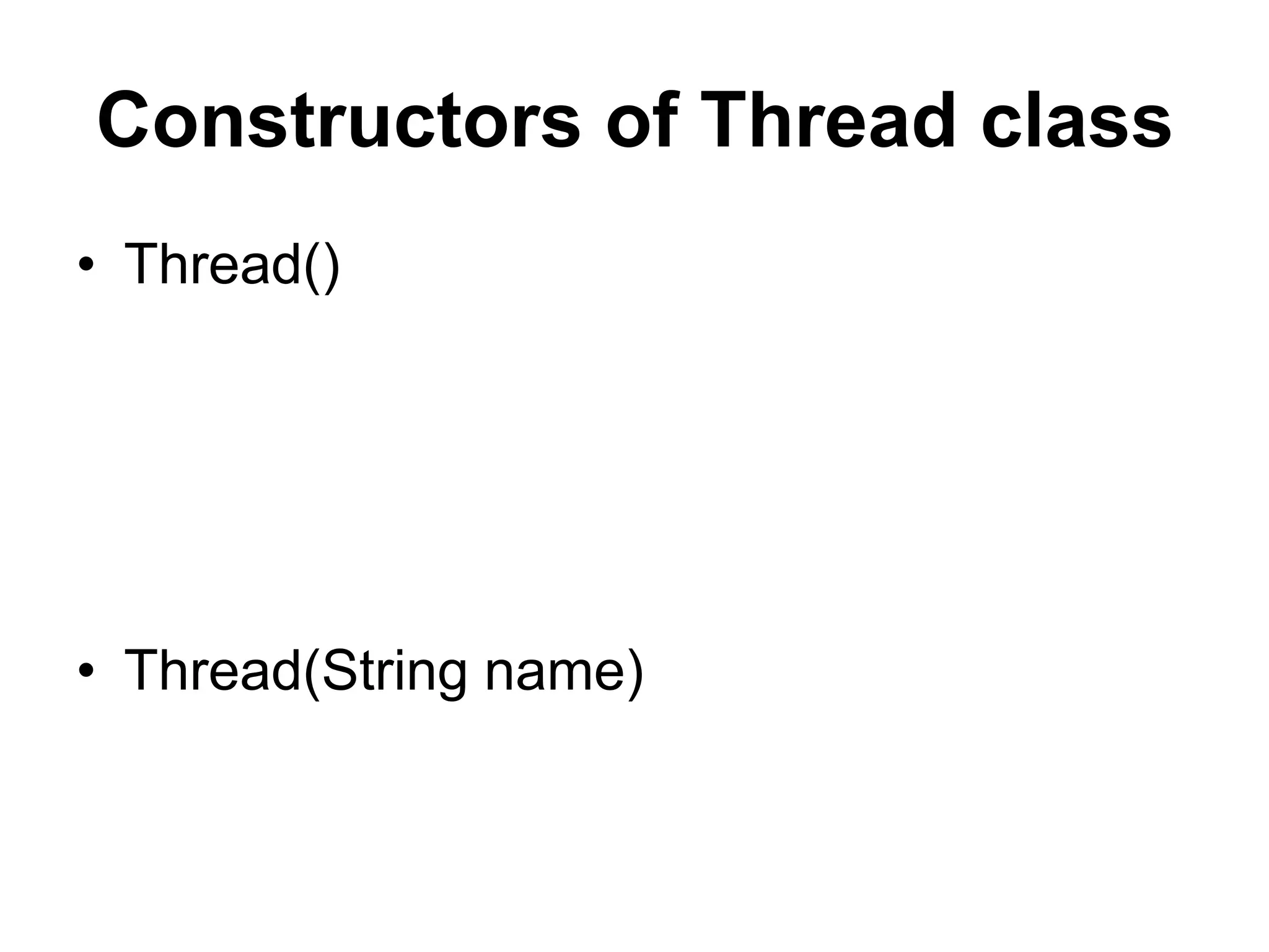 Constructors of Thread class
• Thread()
• Thread(String name)
 