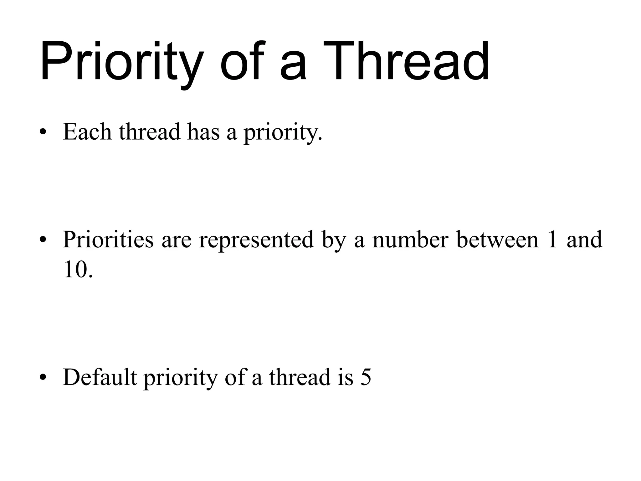 Priority of a Thread
• Each thread has a priority.
• Priorities are represented by a number between 1 and
10.
• Default priority of a thread is 5
 
