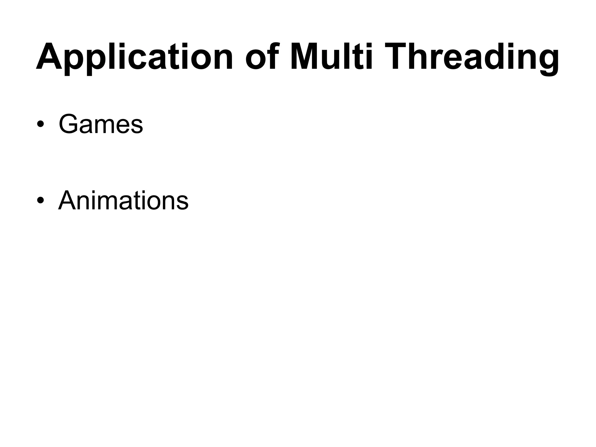 Application of Multi Threading
• Games
• Animations
 