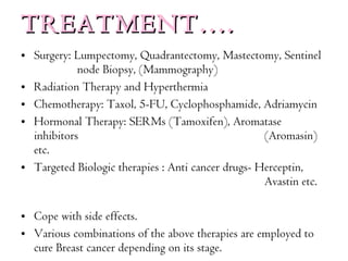 TREATMENT…. <ul><li>Surgery: Lumpectomy, Quadrantectomy, Mastectomy, Sentinel    node Biopsy, (Mammography) </li></ul><ul>...