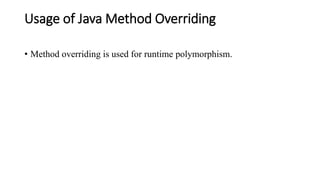 Usage of Java Method Overriding
• Method overriding is used for runtime polymorphism.
 