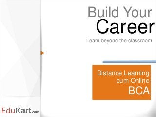Distance Learning
cum Online
BCA
Build Your
Learn beyond the classroom
Career
 