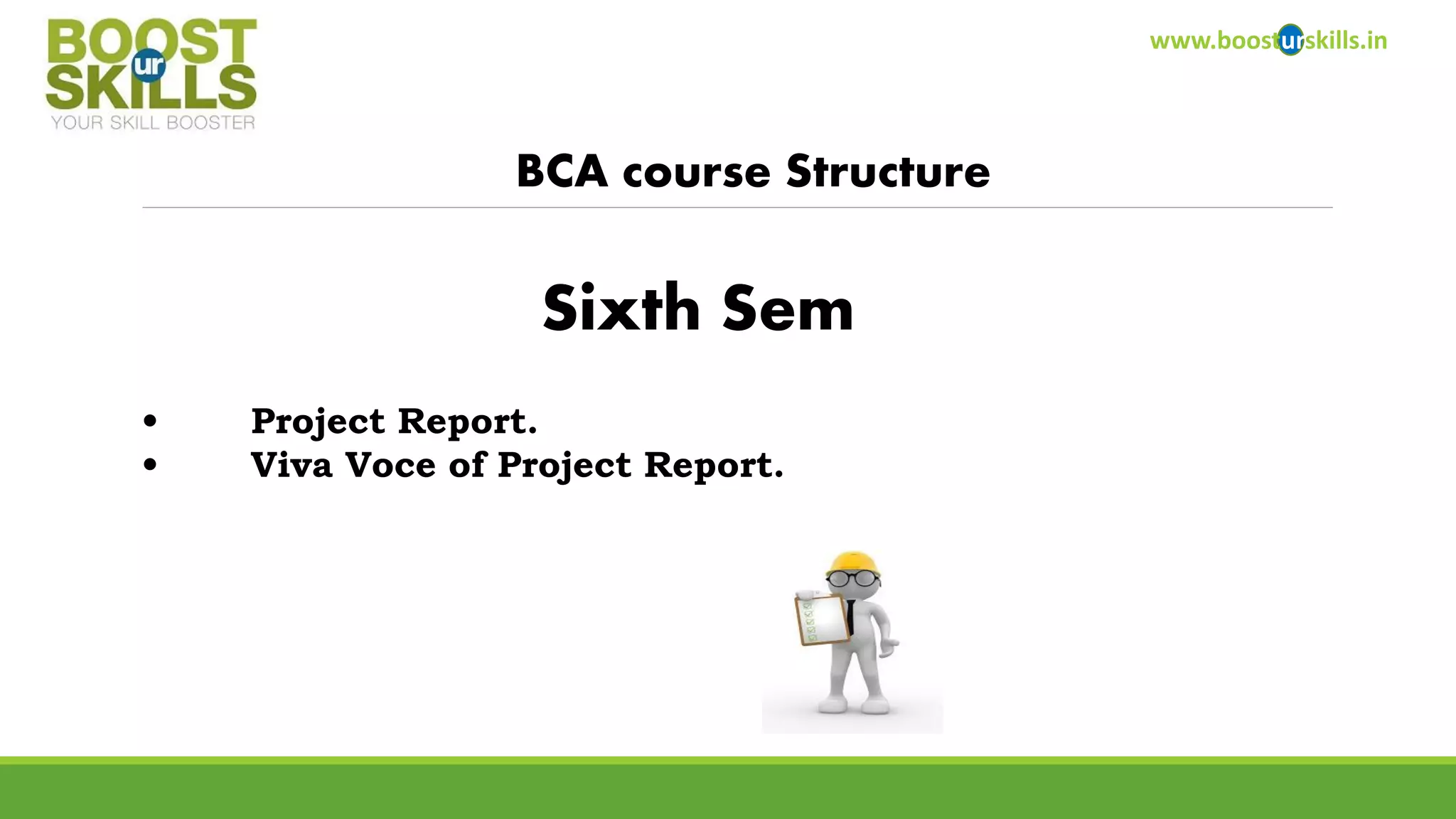 www.boosturskills.in 
BCA course Structure 
•Project Report. 
•Viva Voce of Project Report. 
Sixth Sem  