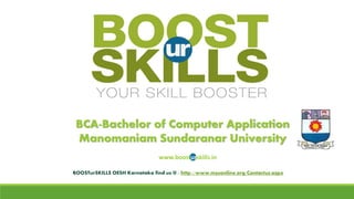 BCA-Bachelor of Computer ApplicationManomaniamSundaranarUniversity 
www.boosturskills.in 
BOOSTurSKILLSOESH Karnataka find us @ : http://www.msuonline.org/Contactus.aspx  