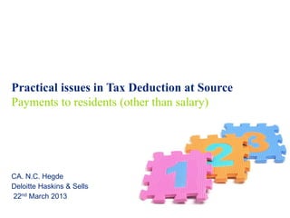 www.simpletaxindia.net




Practical issues in Tax Deduction at Source
Payments to residents (other than salary)




CA. N.C. Hegde
Deloitte Haskins & Sells
22nd March 2013
 