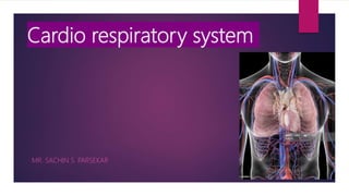 Cardio respiratory system
MR. SACHIN S. PARSEKAR
 