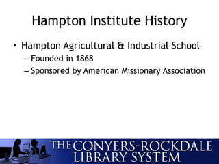 Hampton Institute History
• Hampton Agricultural & Industrial School
– Founded in 1868
– Sponsored by American Missionary Association
 