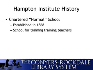 Hampton Institute History
• Chartered “Normal” School
– Established in 1868
– School for training training teachers
 