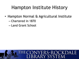 Hampton Institute History
• Hampton Normal & Agricultural Institute
– Chartered in 1870
– Land Grant School
 