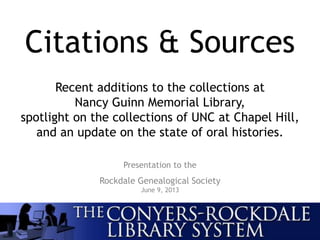 Citations & Sources
Presentation to the
Rockdale Genealogical Society
June 9, 2013
Recent additions to the collections at
Nancy Guinn Memorial Library,
spotlight on the collections of UNC at Chapel Hill,
and an update on the state of oral histories.
 