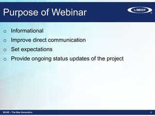 Purpose of Webinar
BCAR – The New Generation 3
o Informational
o Improve direct communication
o Set expectations
o Provide ongoing status updates of the project
 