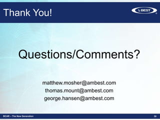 Questions/Comments?
matthew.mosher@ambest.com
thomas.mount@ambest.com
george.hansen@ambest.com
BCAR – The New Generation 30
Thank You!
 