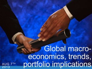 AUG 7TH
2013
Global macro-
economics, trends,
portfolio implications
 