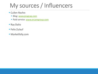 My sources / Influencers
 Cullen Roche:
 Blog: www.pragcap.com
 Paid service: www.orcamgroup.com
 Ray Dalio
 Felix Zulauf
 Marketfolly.com
 