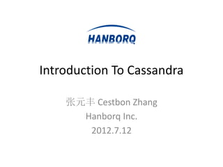 Introduction To Cassandra

    张元丰 Cestbon Zhang
      Hanborq Inc.
       2012.7.12
 