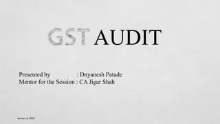 January 6, 2019
AUDIT
Presented by : Dnyanesh Patade
Mentor for the Session : CA Jigar Shah
 