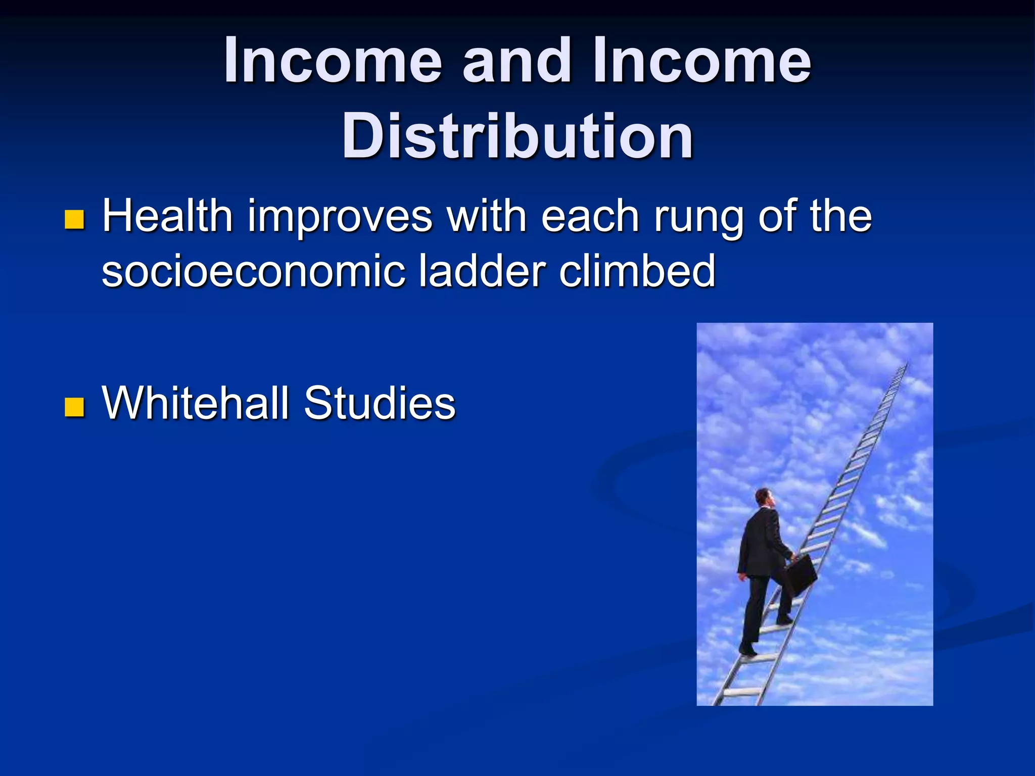 Income and Income 
Distribution 
 Health improves with each rung of the 
socioeconomic ladder climbed 
 Whitehall Studies 
 