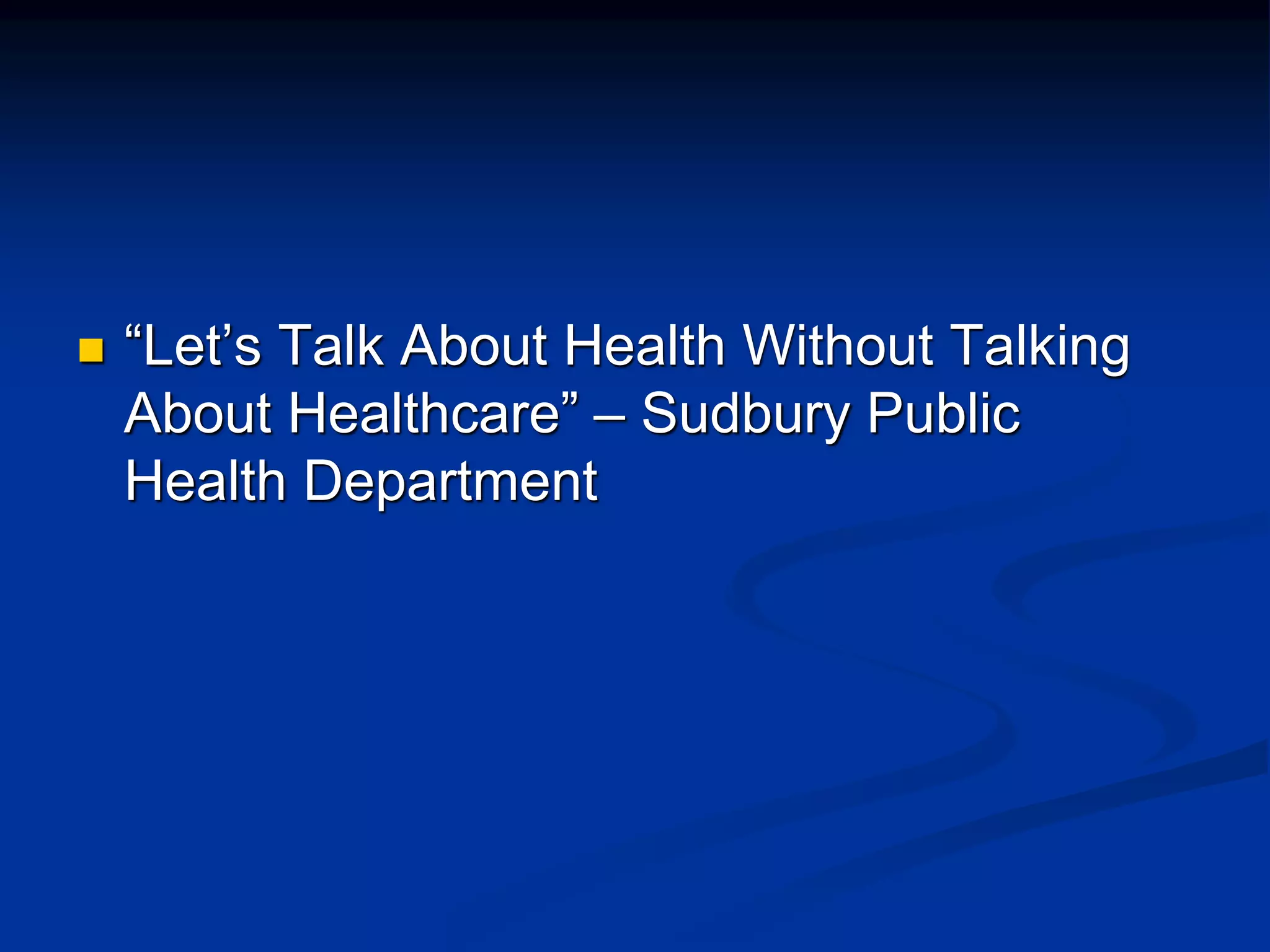  “Let’s Talk About Health Without Talking 
About Healthcare” – Sudbury Public 
Health Department 
 
