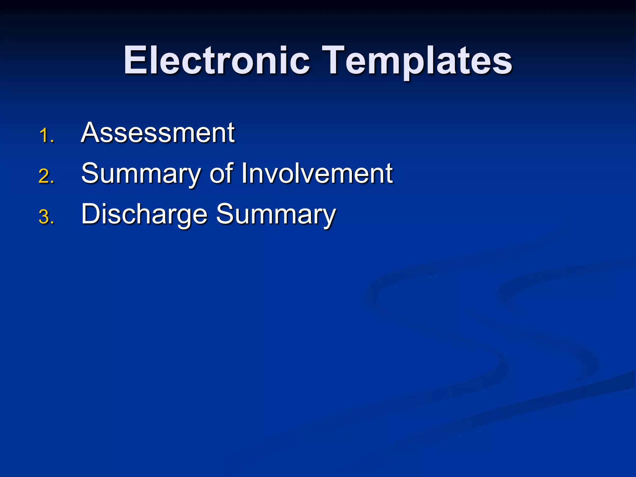 Electronic Templates 
1. Assessment 
2. Summary of Involvement 
3. Discharge Summary 
 