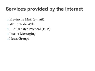 Electronic Mail (e-mail)
World Wide Web
File Transfer Protocol (FTP)
Instant Messaging
News Groups
 