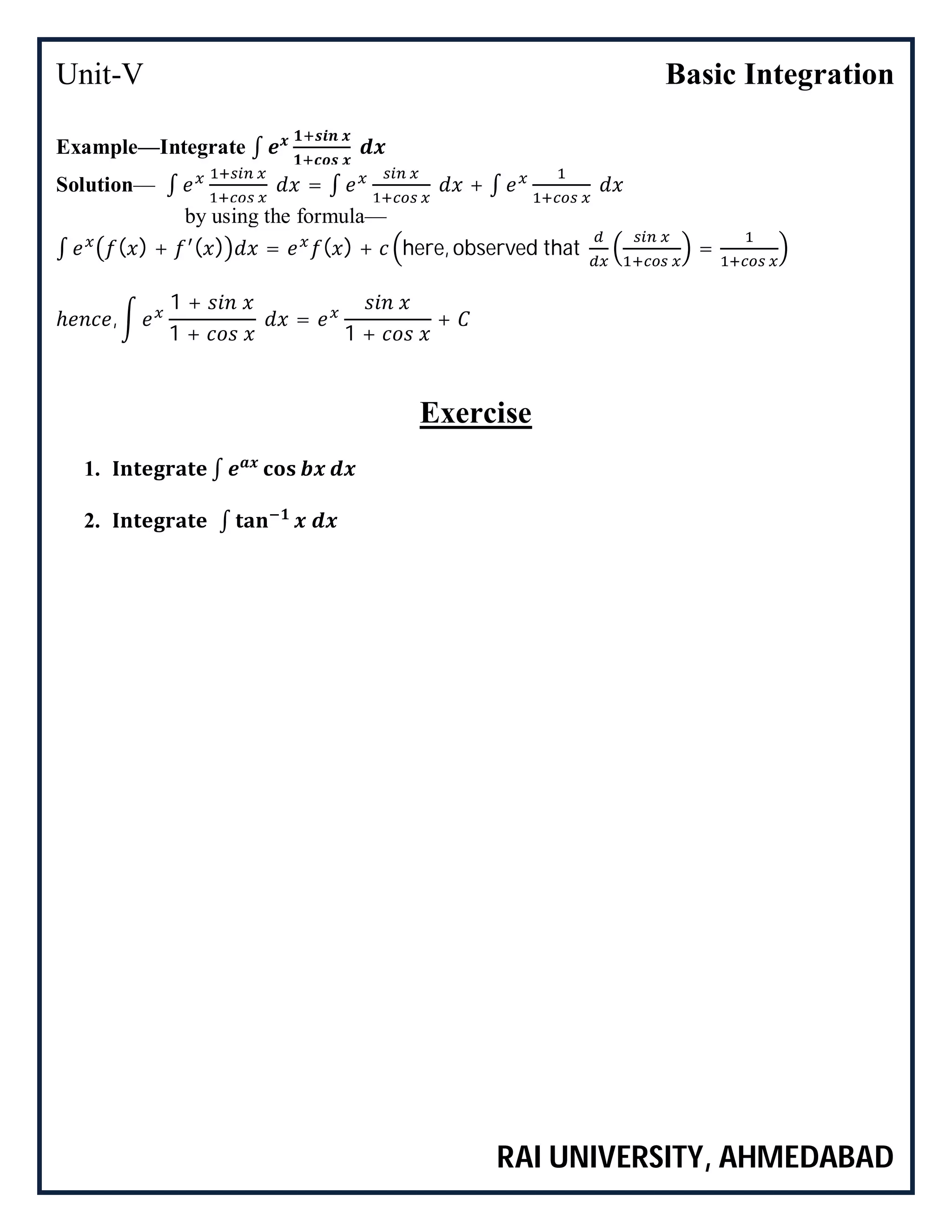 Unit-V Basic Integration
RAI UNIVERSITY, AHMEDABAD
Example—Integrate ∫
Solution— ∫ = ∫ + ∫
by using the formula—
∫ ( ) + ( ) = ( ) + here, observed that =
ℎ ,
1 +
1 +
=
1 +
+
Exercise
1. ∫
2. ∫
 