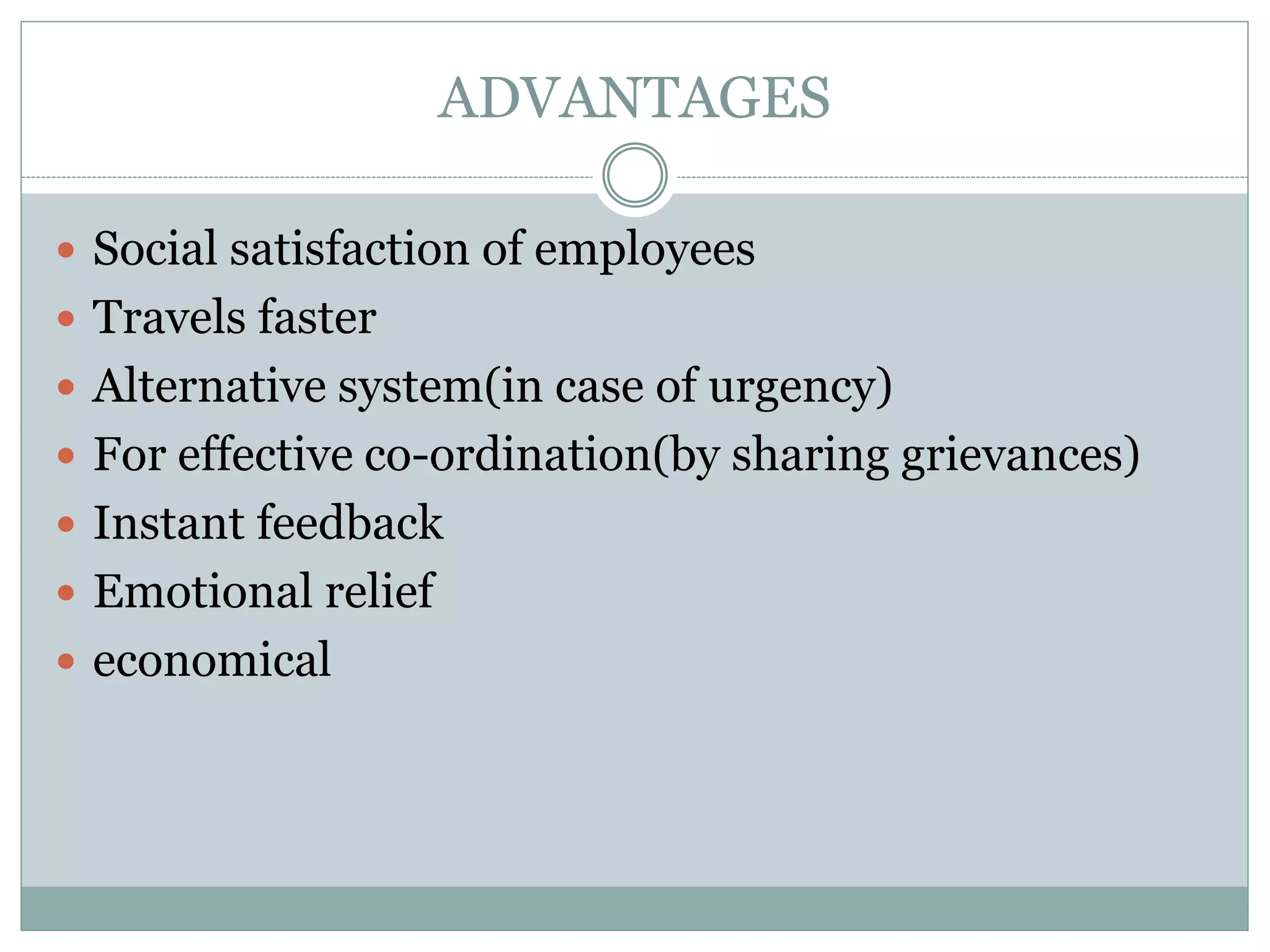 ADVANTAGES
 Social satisfaction of employees
 Travels faster
 Alternative system(in case of urgency)
 For effective co-ordination(by sharing grievances)
 Instant feedback
 Emotional relief
 economical
 