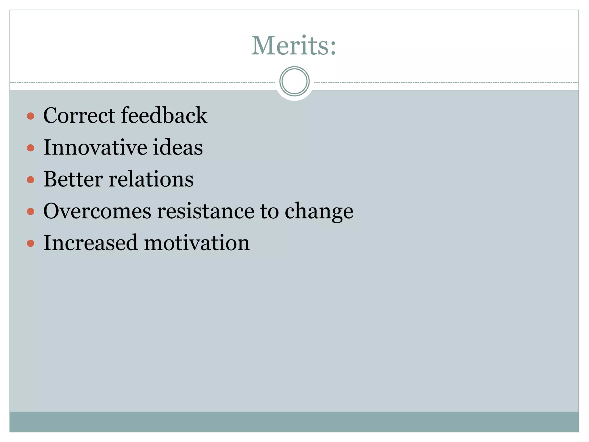 Merits:
 Correct feedback
 Innovative ideas
 Better relations
 Overcomes resistance to change
 Increased motivation
 