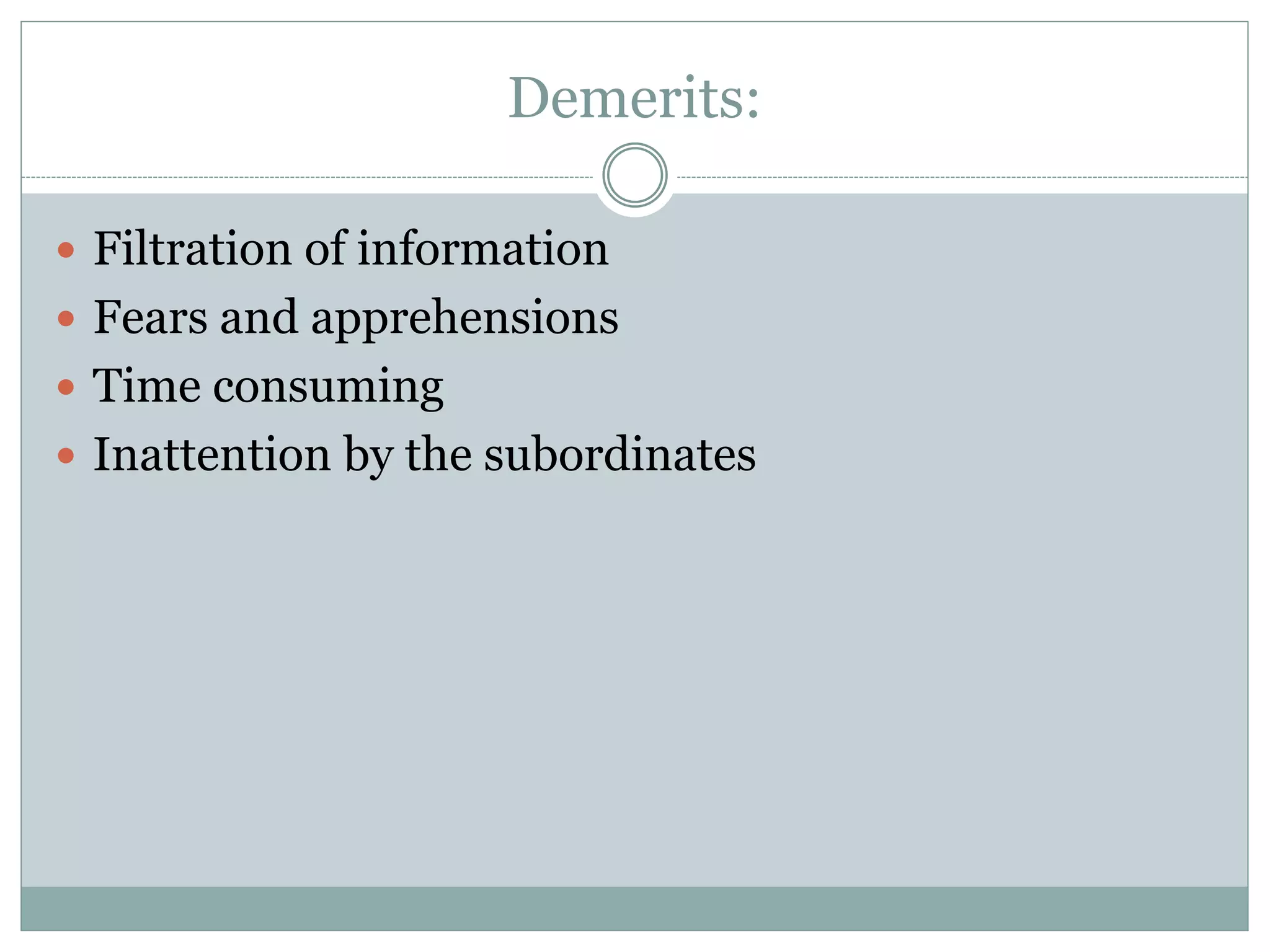 Demerits:
 Filtration of information
 Fears and apprehensions
 Time consuming
 Inattention by the subordinates
 