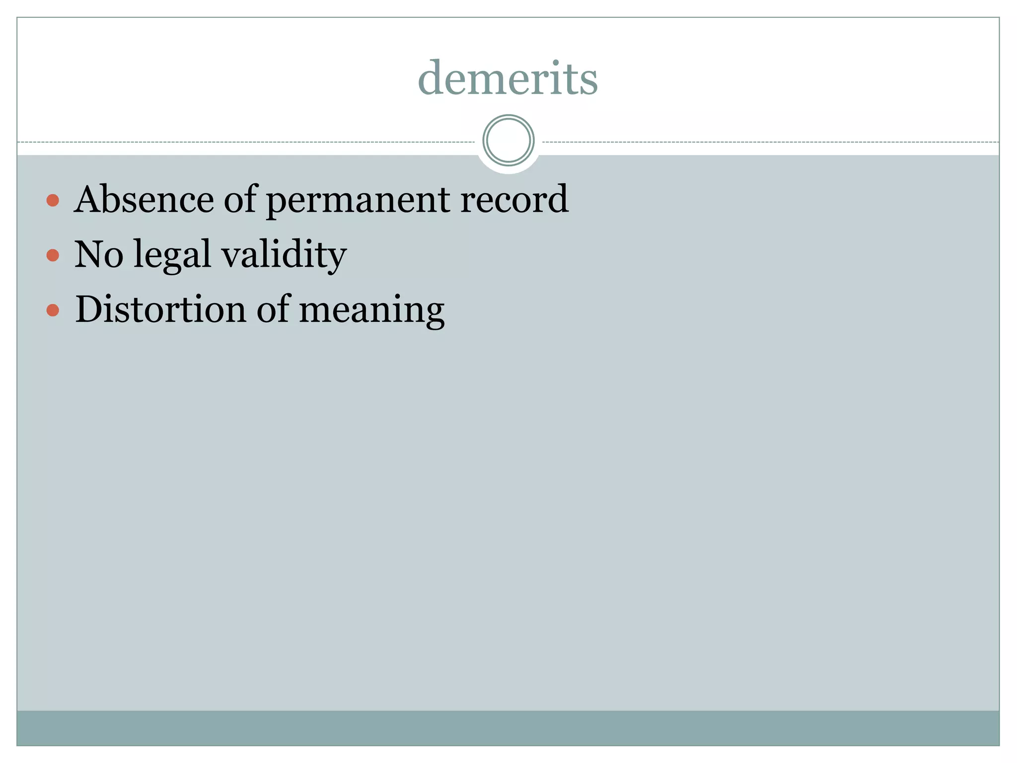 demerits
 Absence of permanent record
 No legal validity
 Distortion of meaning
 