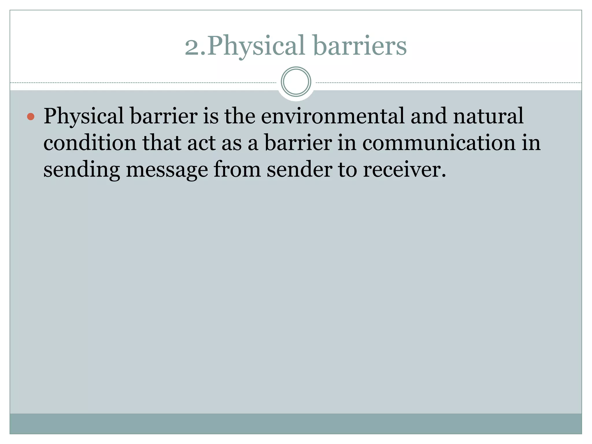 2.Physical barriers
 Physical barrier is the environmental and natural
condition that act as a barrier in communication in
sending message from sender to receiver.
 