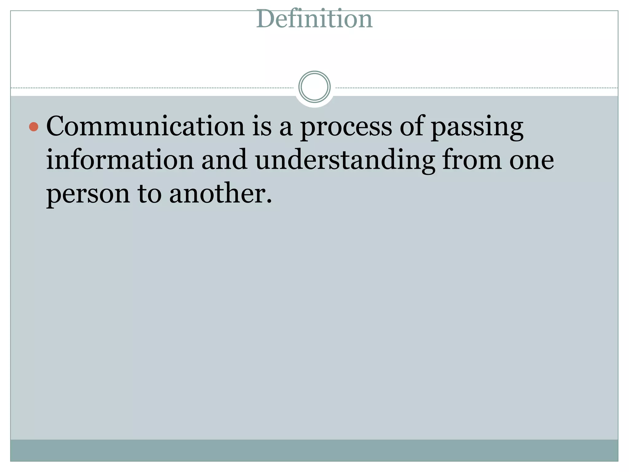 Definition
 Communication is a process of passing
information and understanding from one
person to another.
 