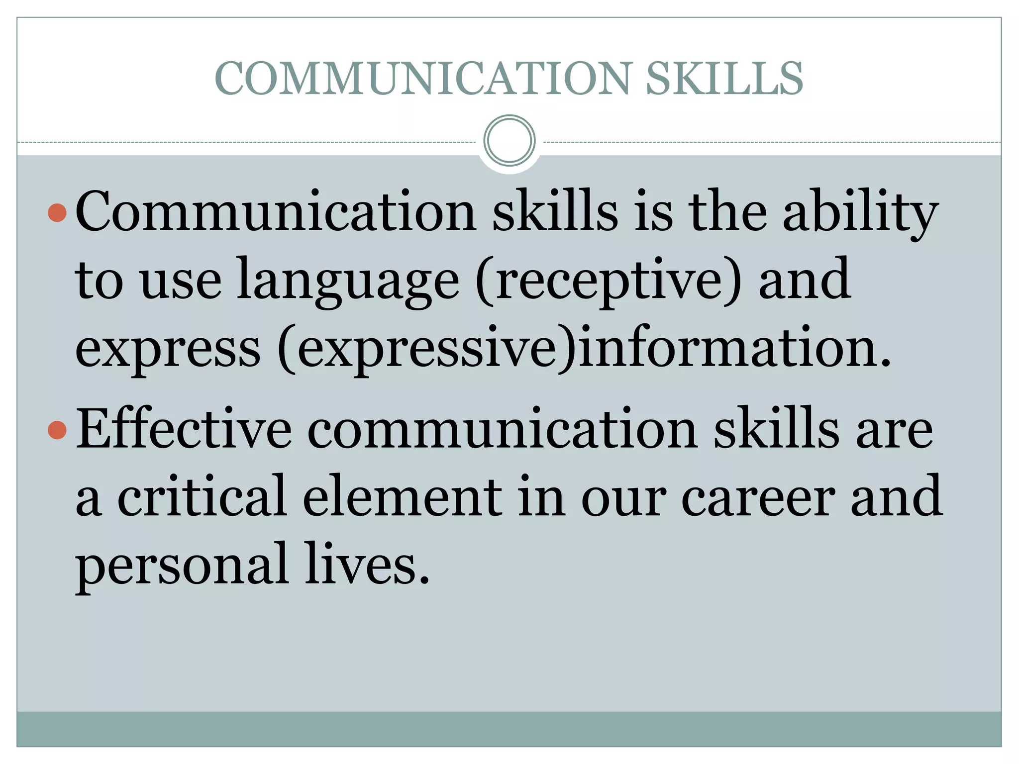 COMMUNICATION SKILLS
Communication skills is the ability
to use language (receptive) and
express (expressive)information.
Effective communication skills are
a critical element in our career and
personal lives.
 