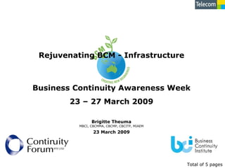 23 March 2009 Rejuvenating BCM - Infrastructure Total of 5   pages Business Continuity Awareness Week 23 – 27 March 2009 Brigitte Theuma MBCI, CBCMMA, CBCMP, CBCITP, MIAEM 