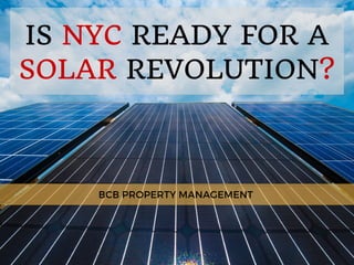 IS NYC READY FOR A
SOLAR REVOLUTION?
BCB PROPERTY MANAGEMENT
 