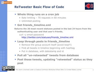 ReTweeter Basic Flow of Code

   Whole thing runs on a cron job
      • Rate limiting – 70 requests in 60 minutes
      • ...