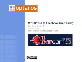WordPress to Facebook (and back)
Bar Camp Boston 3
May 17, 2008
John Eckman, jeckman@optaros.com