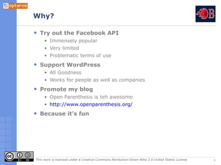 Why?

  Try out the Facebook API
     • Immensely popular
     • Very limited
     • Problematic terms of use
  Support Wo...
