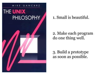 1. Small is beautiful.


2. Make each program
do one thing well.


3. Build a prototype
as soon as possible.
 