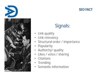 Signals:
• Link quality
• Link relevancy
• Structural order / importance
• Popularity
• Authority/ quality
• Likes / votes / sharing
• Citations
• Trending
• Semantic information
SEO FACT
 
