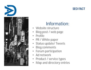 Information:
• Website structure
• Blog post / web page
• Profile
• PR / White paper
• Status update/ Tweets
• Blog comments
• Forum participation
• Ad network
• Product / service types
• Map and directory entries
SEO FACT
 