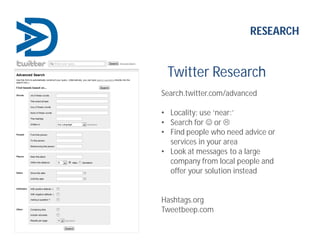 Twitter Research
Search.twitter.com/advanced
• Locality: use ‘near:’
• Search for  or 
• Find people who need advice or
...