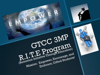 GTCC 3MP
R.I.T.E Program
(Retention Initiative Through Education)
Mission: Empower, Encourage, and
Embrace, Gifted Students!
 