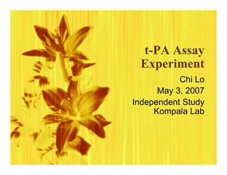 t-PA Assay
Experiment
Chi Lo
May 3, 2007
Independent Study
Kompala Lab
 