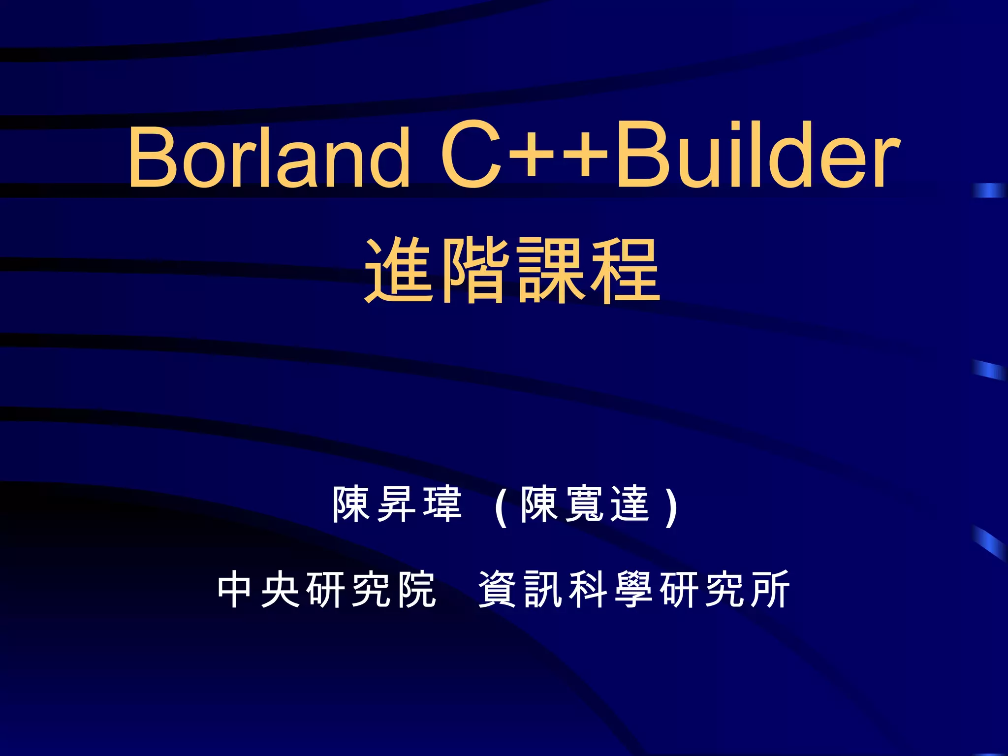陳昇瑋  ( 陳寬達 ) 中央研究院  資訊科學研究所 Borland  C++Builder 進階課程 