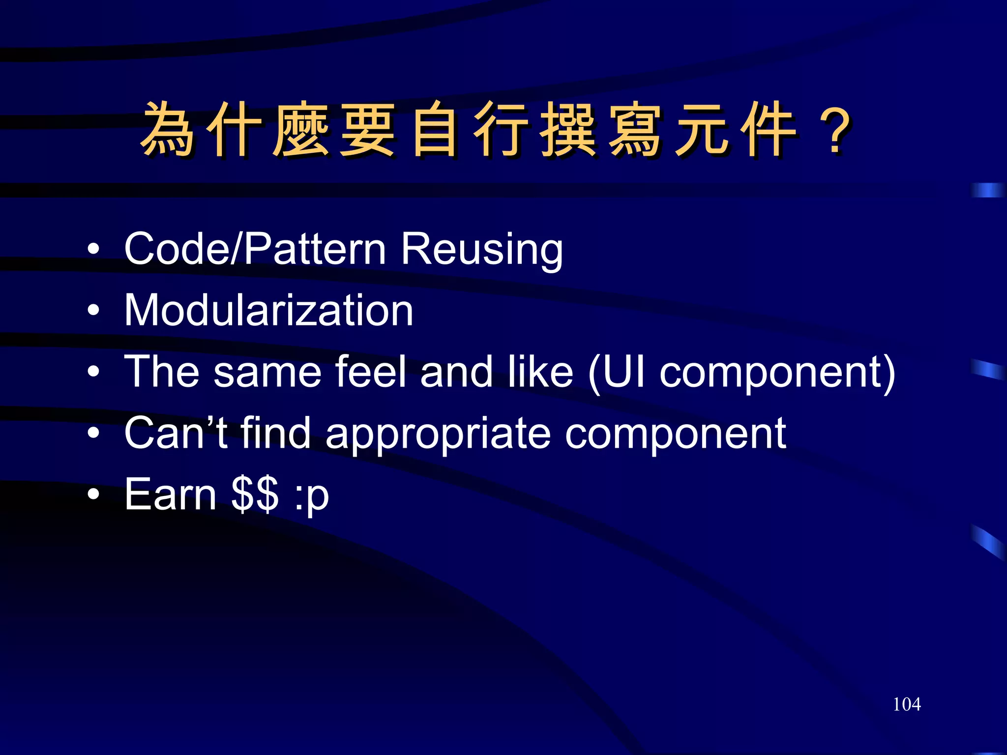 為什麼要自行撰寫元件？ Code/Pattern Reusing Modularization The same feel and like (UI component) Can’t find appropriate component Earn $$ :p 