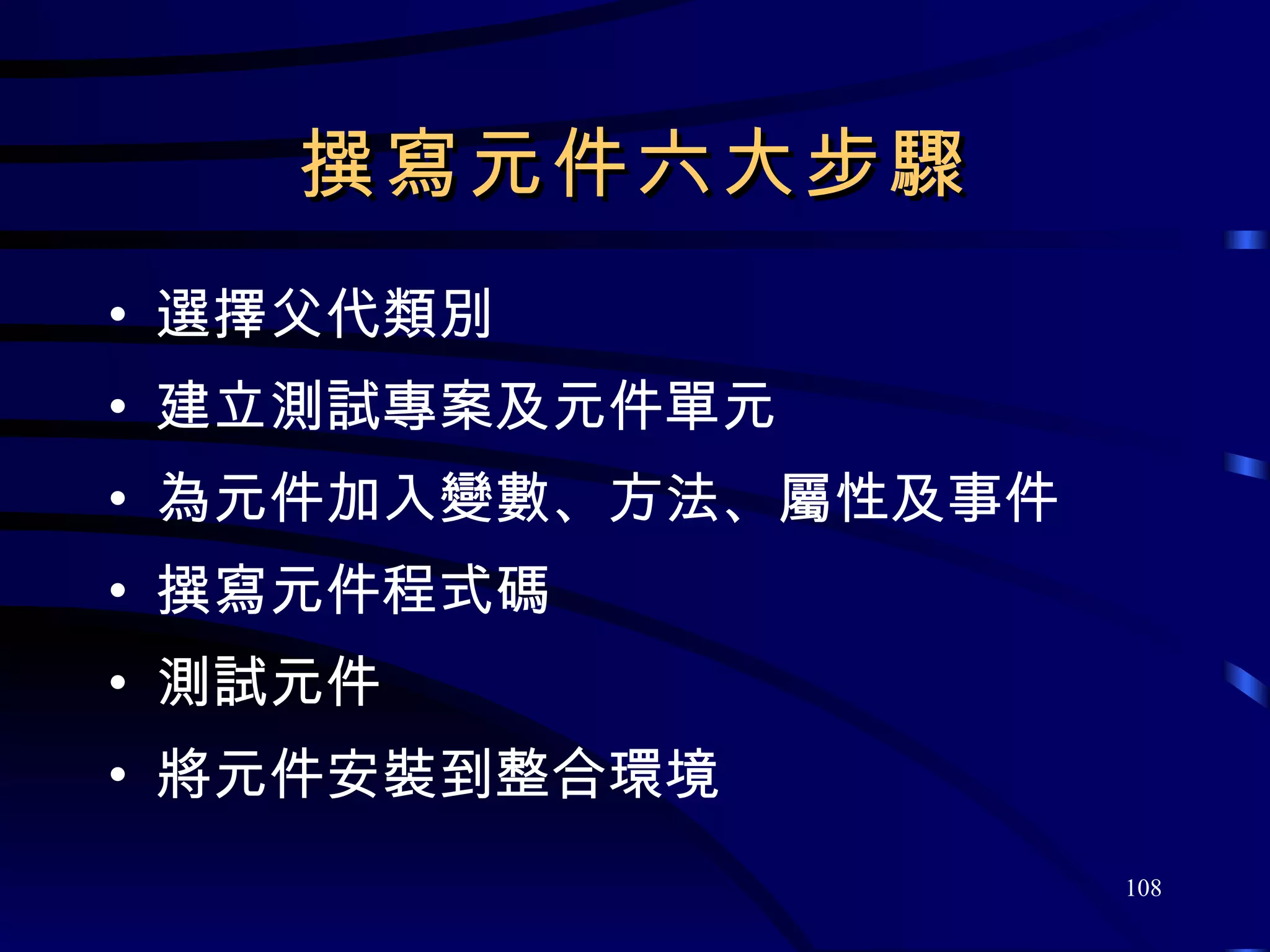 撰寫元件六大步驟 選擇父代類別 建立測試專案及元件單元 為元件加入變數、方法、屬性及事件 撰寫元件程式碼 測試元件 將元件安裝到整合環境 