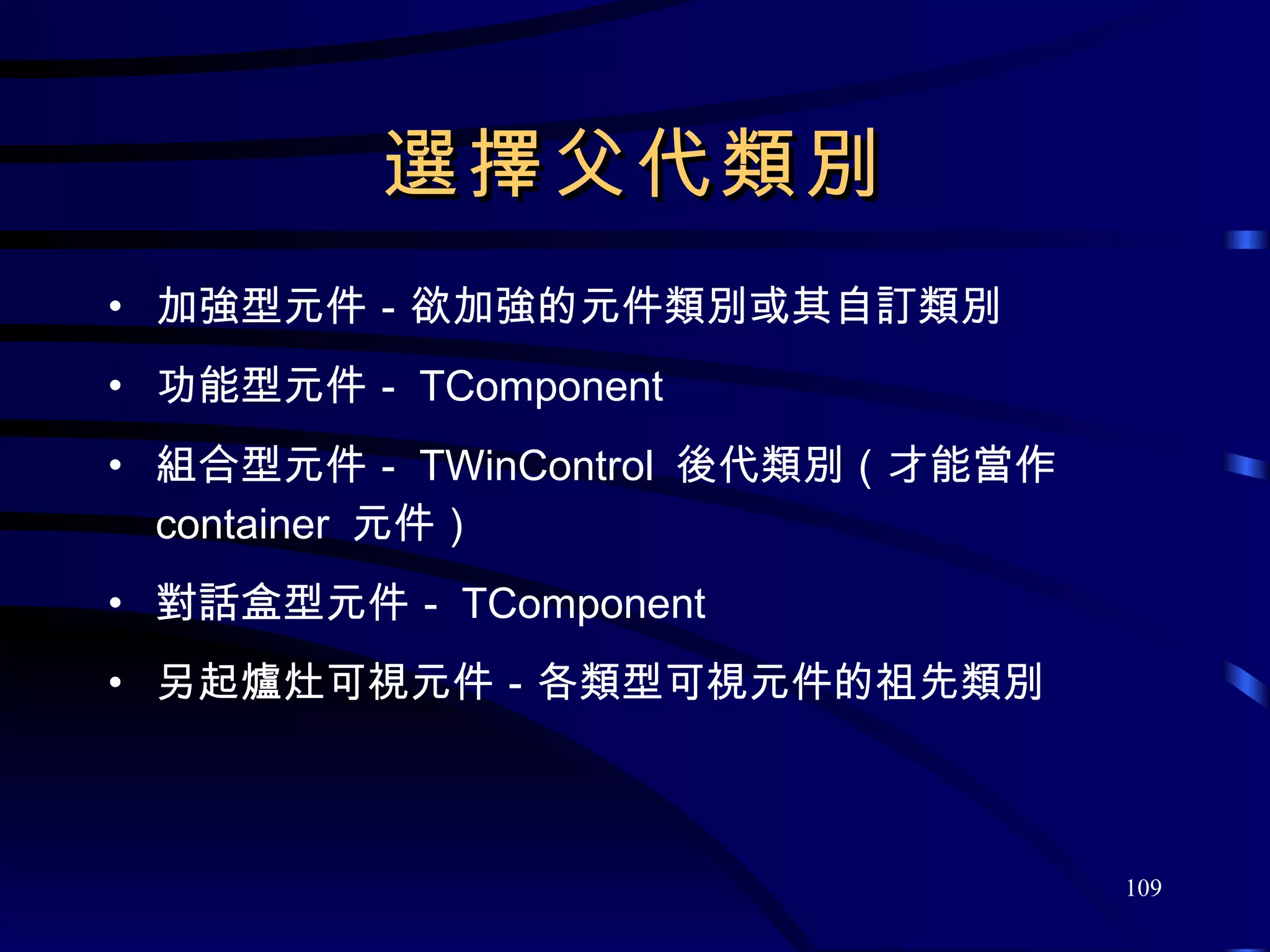 選擇父代類別 加強型元件－欲加強的元件類別或其自訂類別 功能型元件－ TComponent 組合型元件－ TWinControl  後代類別（才能當作  container  元件） 對話盒型元件－ TComponent 另起爐灶可視元件－各類型可視元件的祖先類別 