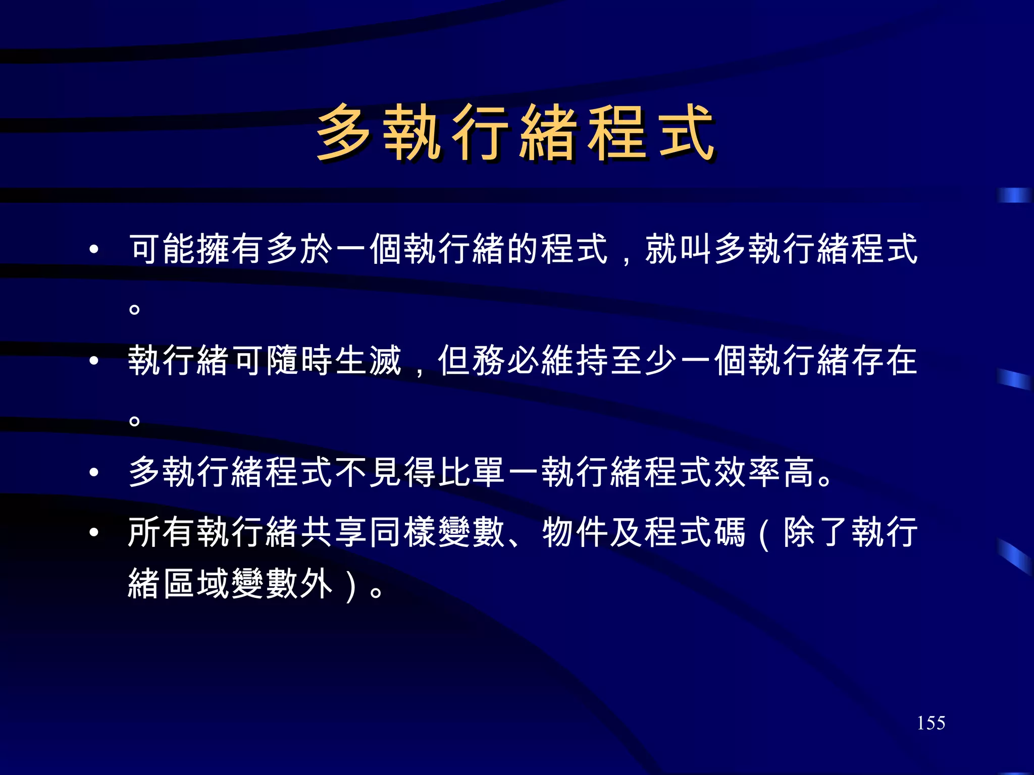 多執行緒程式 可能擁有多於一個執行緒的程式，就叫多執行緒程式。 執行緒可隨時生滅，但務必維持至少一個執行緒存在。 多執行緒程式不見得比單一執行緒程式效率高。 所有執行緒共享同樣變數、物件及程式碼（除了執行緒區域變數外）。 