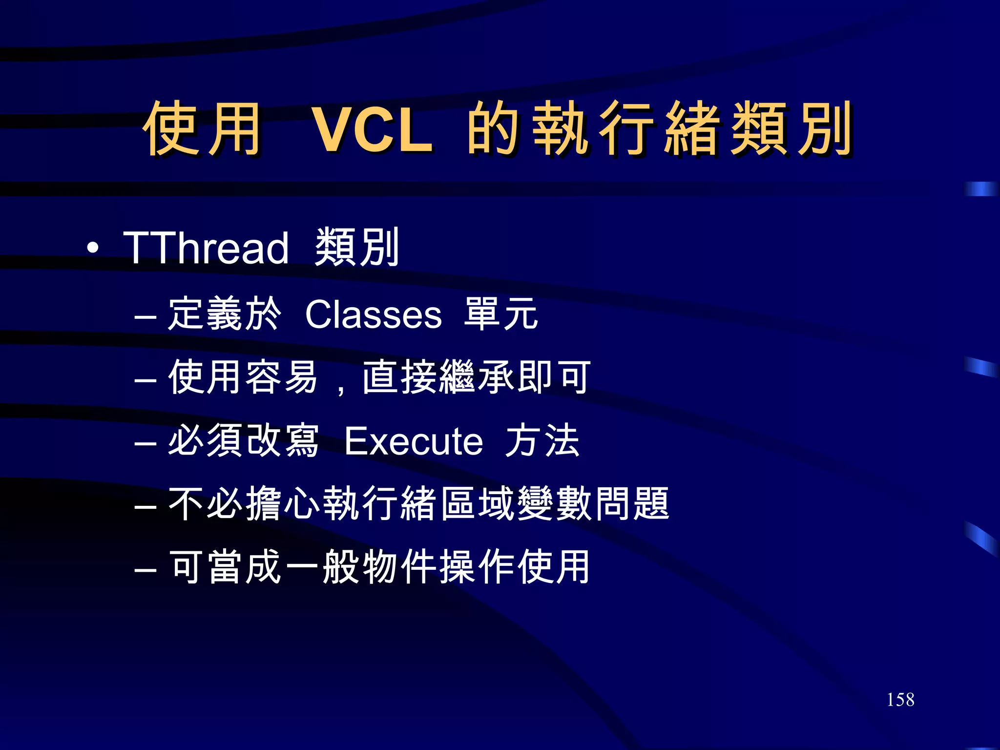 使用  VCL  的執行緒類別 TThread  類別 定義於  Classes  單元 使用容易，直接繼承即可 必須改寫  Execute  方法 不必擔心執行緒區域變數問題 可當成一般物件操作使用 